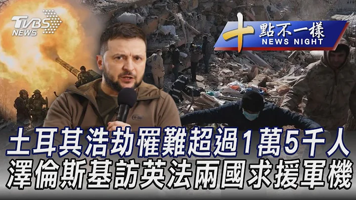 0209【十點不一樣完整版】土耳其浩劫罹難超過1萬5千人 澤倫斯基訪英法兩國求援軍機｜TVBS新聞 @tvbsnews02 - 天天要聞