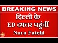 दिल्ली के ED दफ्तर पहुंचीं Nora Fatehi , मनी लॉन्ड्रिंग मामले में Jacqueline के साथ फंसी दिलबर गर्ल