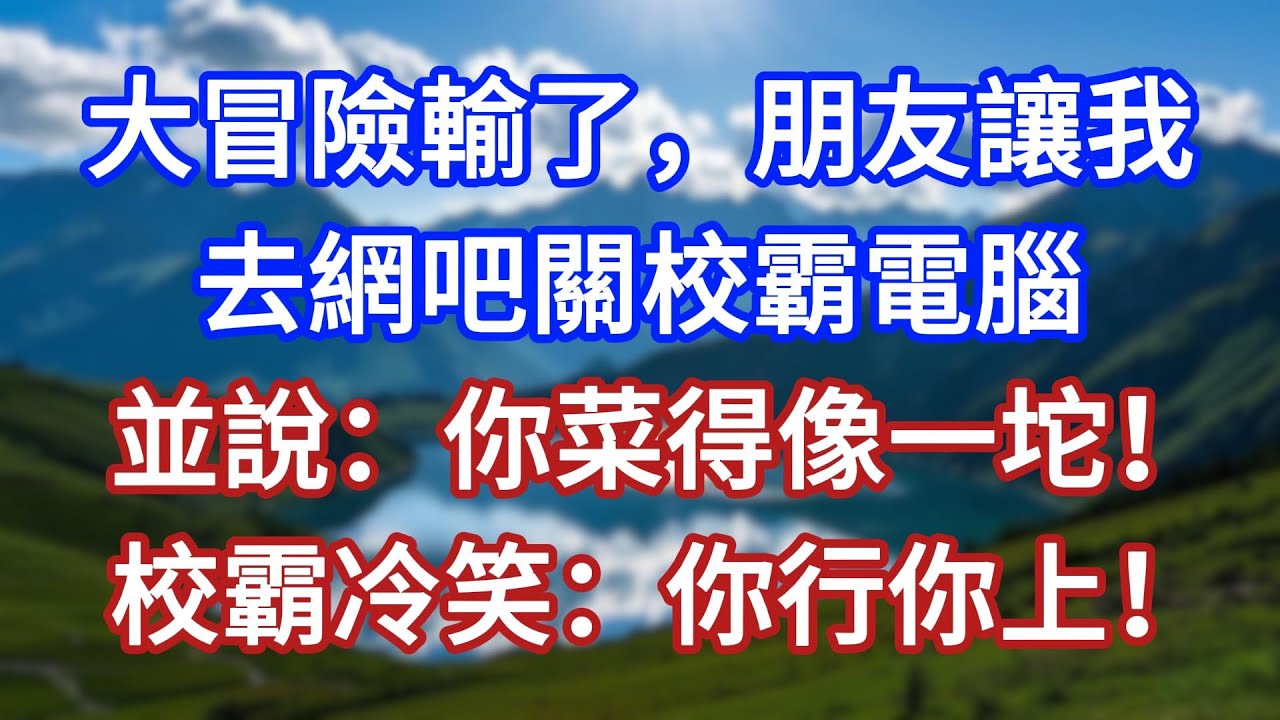 大冒險輸了，朋友讓我去網吧關校霸電腦，並說：你菜得像一坨！校霸冷笑：你行你上！