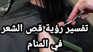 تفسير رؤية قص الشعر في المنام/تفسير رؤية قص الشعر للمتزوجه والعزباء والأرمله