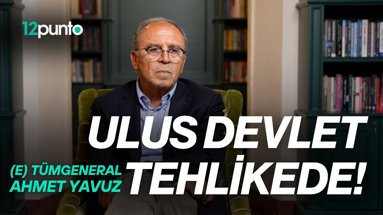 Emekli Tümgeneral Ahmet Yavuz: Yeni Açılım Süreci ve Türk Ulus Devletinin Yaşadığı Tehlike