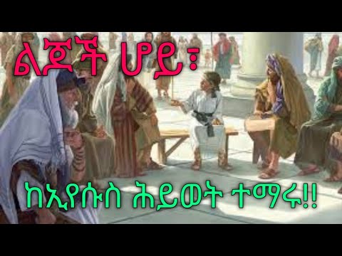 ልጆች ሆይ ከኢየሱስ ሕይወት ተማሩ