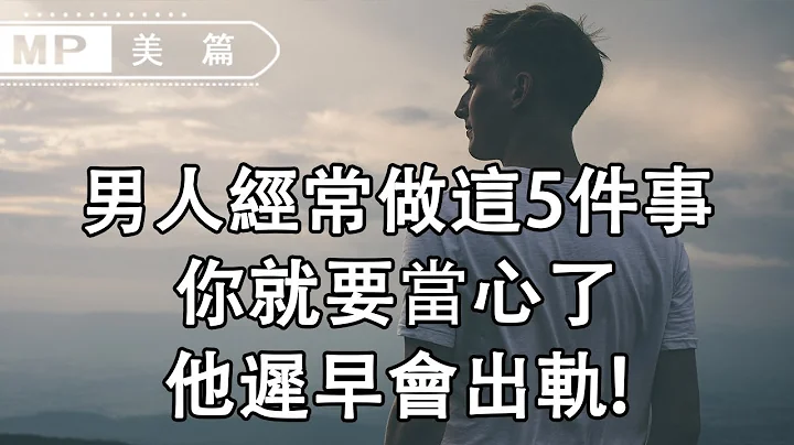 美篇：男人經常做這5件事，你就要當心了，他遲早會出軌！ （女人必看） - 天天要聞