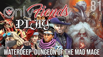 OnlyFiends PLAY! - WATERDEEP: DUNGEON OF THE MAD MAGE - SESSION 81