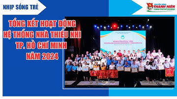 NHỊP SỐNG TRẺ - TỔNG KẾT HOẠT ĐỘNG HỆ THỐNG NHÀ THIẾU NHI TP. HỒ CHÍ MINH NĂM 2024