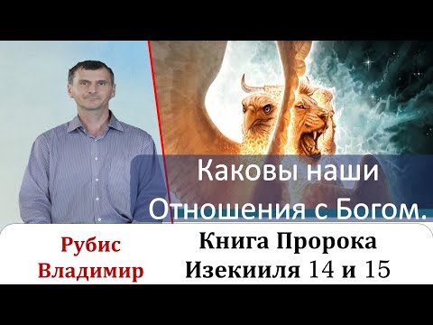 Каковы наши отношения с Богом?!. Книга Пророка Иезикииля 14 и 15 главы.