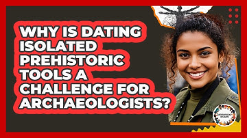 Why Is Dating Isolated Prehistoric Tools A Challenge For Archaeologists? - Anthropology Insights