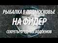 СЕКРЕТЫ ТРУДНЫХ ВОДОЕМОВ. РЫБАЛКА НА ФИДЕР В ПОДМОСКОВЬЕ НА МОСКВЕ РЕКЕ