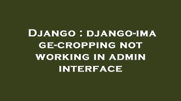 Django : django-image-cropping not working in admin interface