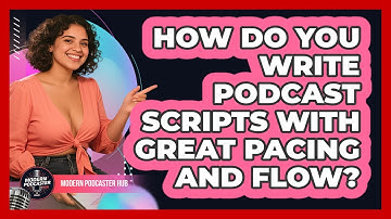 How Do You Write Podcast Scripts With Great Pacing And Flow? - Modern Podcaster Hub