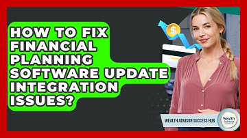 How To Fix Financial Planning Software Update Integration Issues? - Wealth Advisor Success Hub