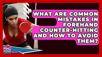 What Are Common Mistakes In Forehand Counter-hitting And How To Avoid Them? - Ping Pong Prodigy