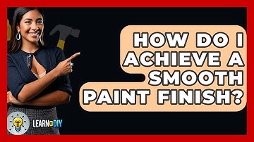 How Do I Achieve A Smooth Paint Finish? - LearnToDIY360.com
