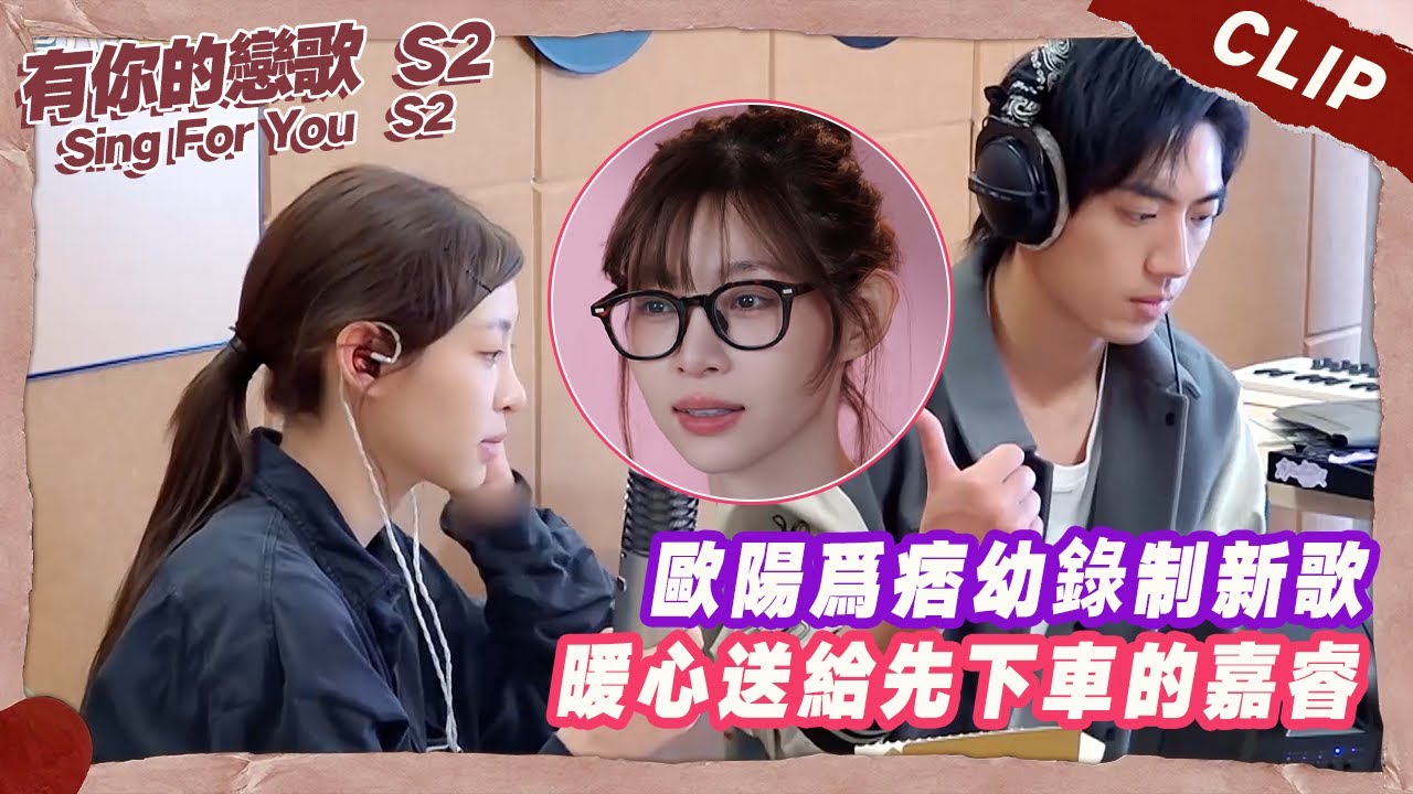 歐陽爲痞幼錄制新歌，暖心送給先下車的嘉睿 【有你的戀歌2】