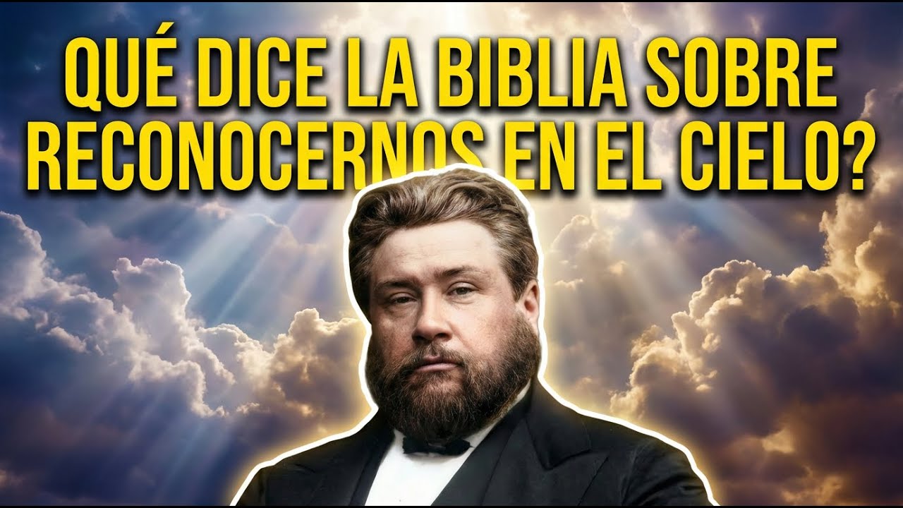 Nos CONOCEREMOS En El Cielo? La Respuesta Bíblica Que Te Dará Esperanza — Spurgeon