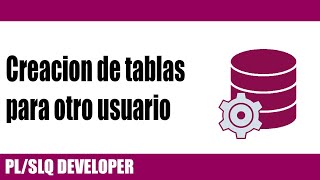 PL/SQL DEVELOPER - Creacion de tablas para otro usuario