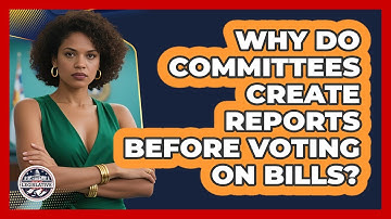 Why Do Committees Create Reports Before Voting On Bills? - Inside the Legislative Branch