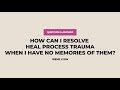 Can you process a trauma that you don't remember?