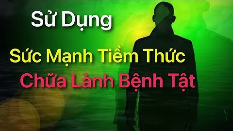 Sử Dụng Sức Mạnh Tiềm Thức - Chữa Lành Bệnh Tật - Tăng Cường Hệ Miễn Dịch