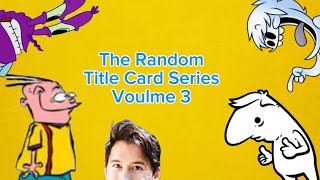 The Random Title Card Series Volume 3! 