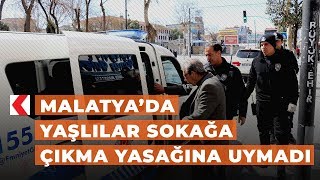 Malatya’da yaşlılar sokağa çıkma yasağına uymadı