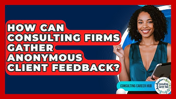 How Can Consulting Firms Gather Anonymous Client Feedback? - Consulting Career Hub