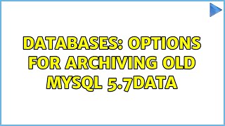 Databases: Options for archiving old MySQL 5.7data