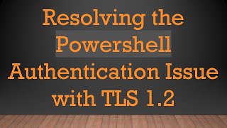 Resolving the Powershell Authentication Issue with TLS 1.2