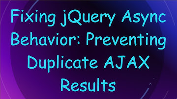 Fixing jQuery Async Behavior: Preventing Duplicate AJAX Results
