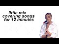 Little Mix Covering Songs For 12 Minutes