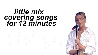 Little Mix Covering Songs For 12 Minutes