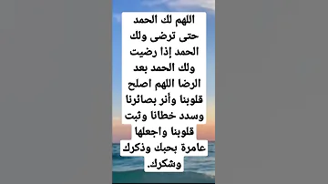 اللهم لك الحمد حتى ترضى ولك الحمد إذا رضيت ولك الحمد بعد الرضا اللهم اصلح قلوبنا 