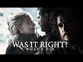 Jon & Daenerys // Was it right, what I did?