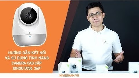 Hướng dẫn kết nối và sử dụng Camera Cao Cấp Qihoo D706 Quay 360 Độ Full HD