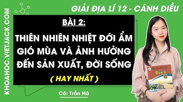 Địa lí 12 Bài 2: Thiên nhiên nhiệt đới ẩm gió mùa và ảnh hưởng đến sản xuất đời sống | Cánh diều