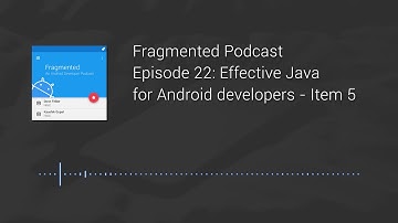 Fragmented Podcast Episode #22: Effective Java for Android developers : Item 5