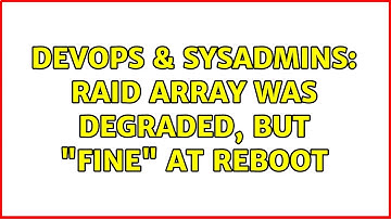 DevOps & SysAdmins: RAID array was degraded, but "fine" at reboot