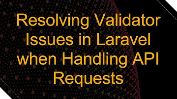 Resolving Validator Issues in Laravel when Handling API Requests