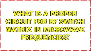 What is a proper circuit for RF switch matrix in microwave frequencies?