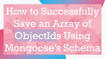 How to Successfully Save an Array of ObjectIds Using Mongoose