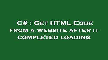 C# : Get HTML Code from a website after it completed loading