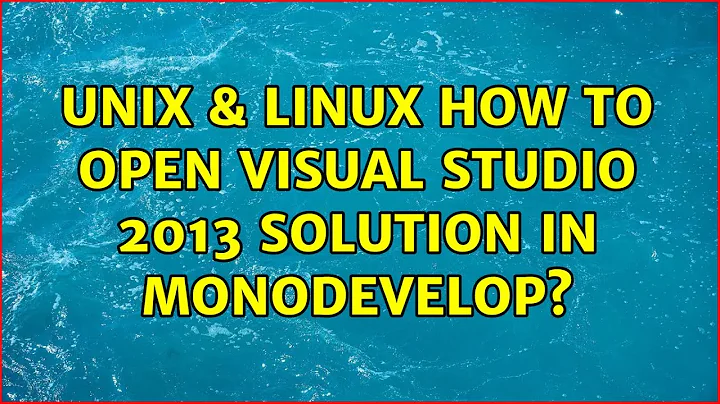 Unix & Linux: How to Open Visual Studio 2013 Solution in MonoDevelop?