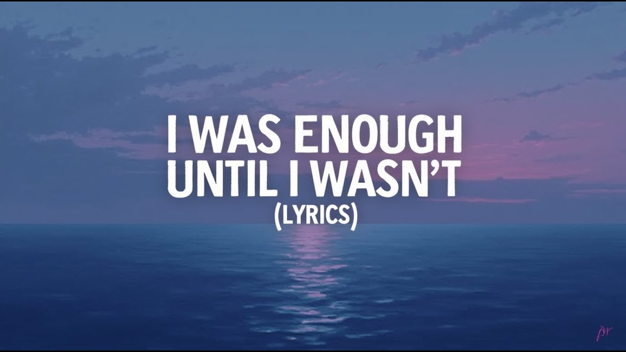 I Was Enough Until I Wasn’t ( Lyrics )