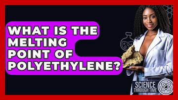 What Is The Melting Point Of Polyethylene? - Science Through Time