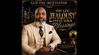 YOU LET JEALOUSY STEAL YOUR BLESSING ARTIST: SAM THE MOTIVATOR — NEVER GIVE UP