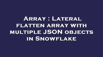 Array : Lateral flatten array with multiple JSON objects in Snowflake