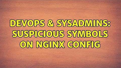 DevOps & SysAdmins: Suspicious symbols on nginx config (3 Solutions!!)