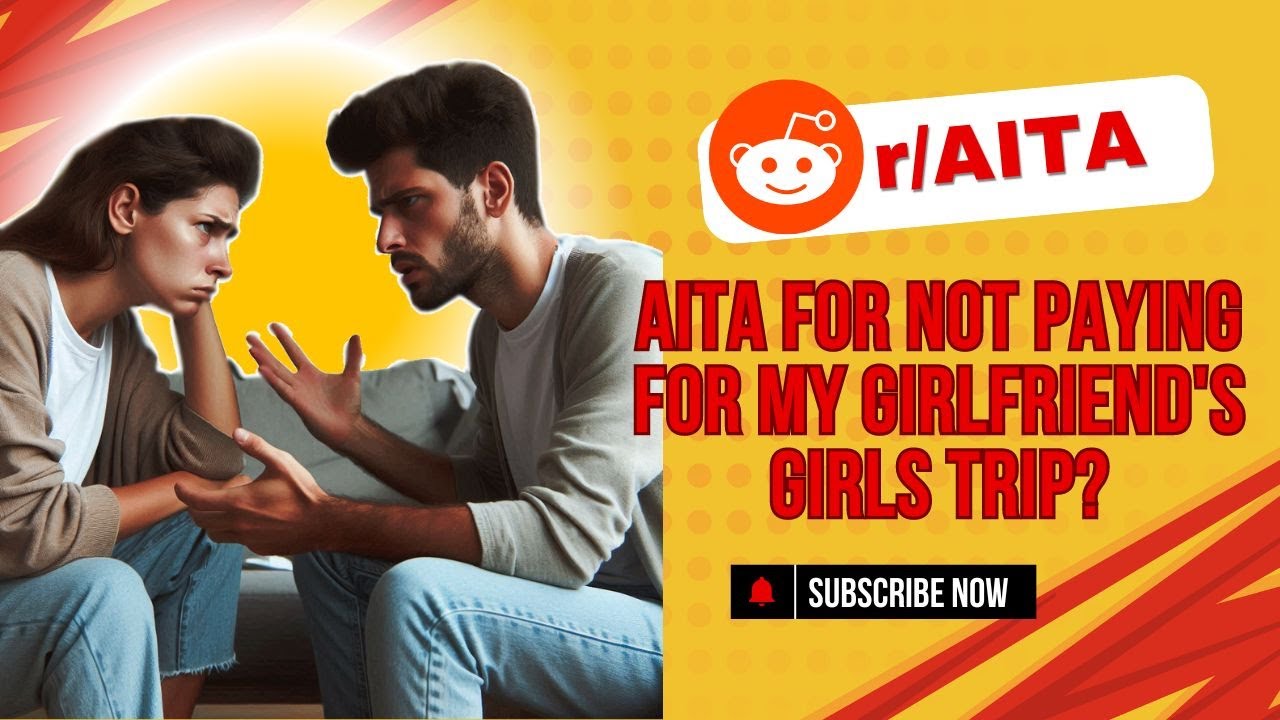 Reddit Stories: AITA for Not Paying for My Girlfriend's Girls Trip ...