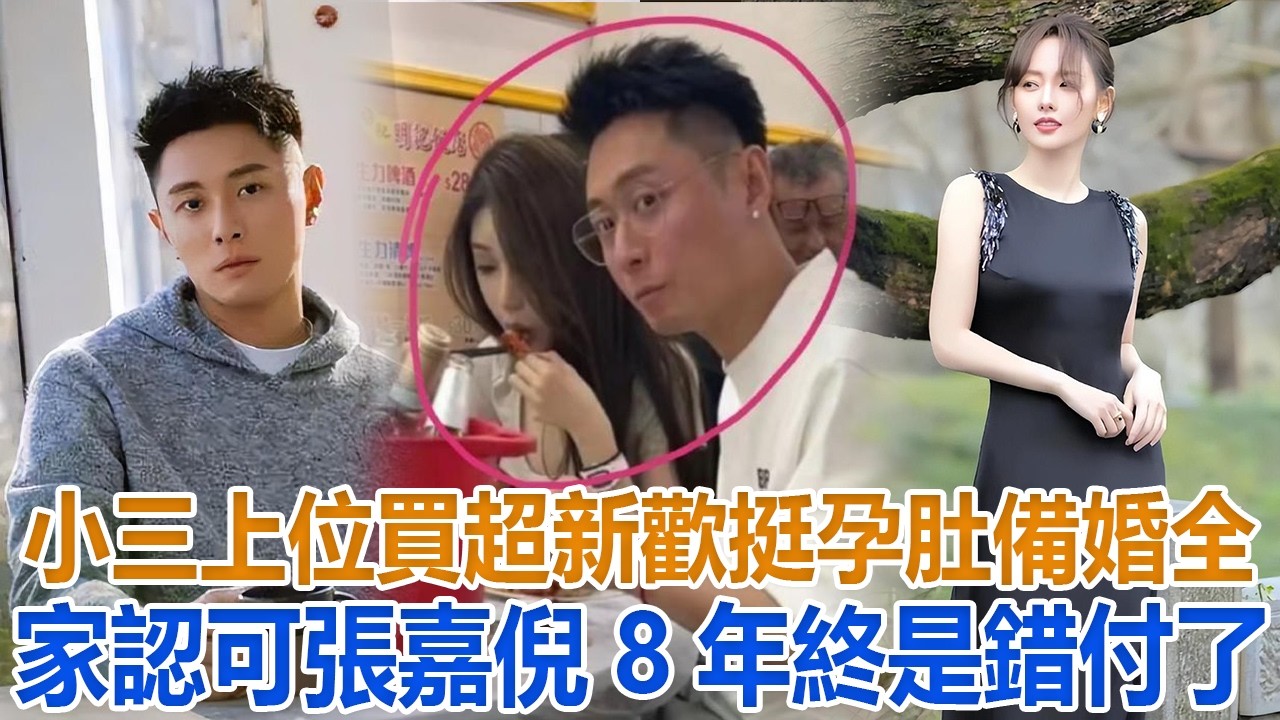 小三上位！買超新歡挺孕肚備婚，全家認可，張嘉倪8年終是錯付了#買超#張嘉倪