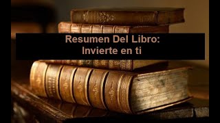 Resumen Del Libro: Invierte en ti